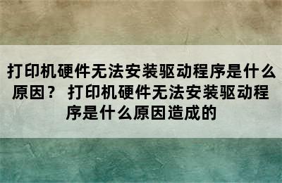 打印机硬件无法安装驱动程序是什么原因？ 打印机硬件无法安装驱动程序是什么原因造成的